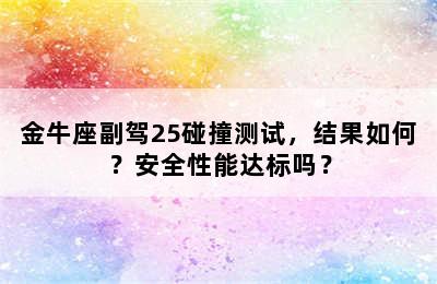 金牛座副驾25碰撞测试，结果如何？安全性能达标吗？