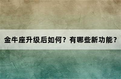 金牛座升级后如何？有哪些新功能？