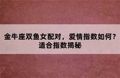金牛座双鱼女配对，爱情指数如何？适合指数揭秘
