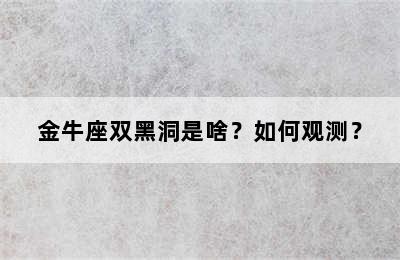 金牛座双黑洞是啥？如何观测？