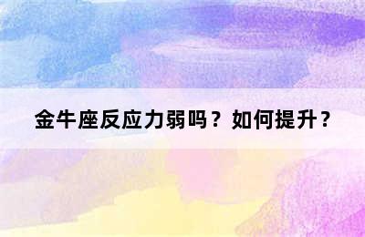 金牛座反应力弱吗？如何提升？
