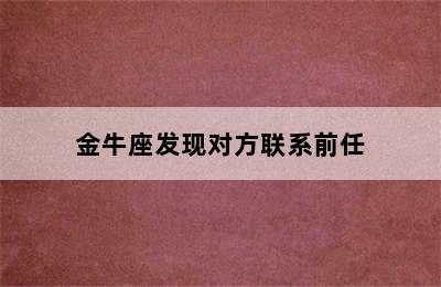 金牛座发现对方联系前任