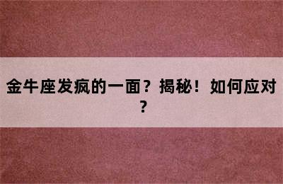 金牛座发疯的一面？揭秘！如何应对？