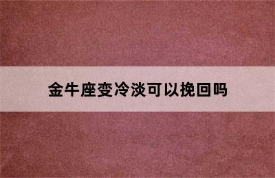 金牛座变冷淡可以挽回吗