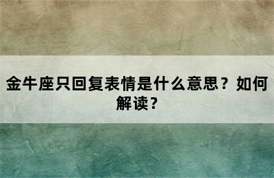 金牛座只回复表情是什么意思？如何解读？