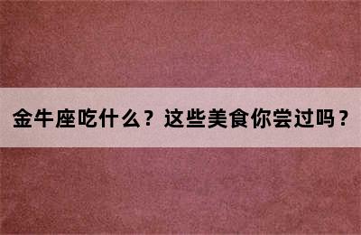 金牛座吃什么？这些美食你尝过吗？