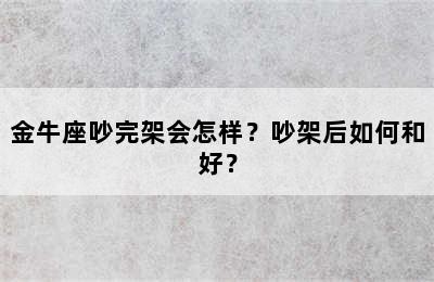 金牛座吵完架会怎样？吵架后如何和好？