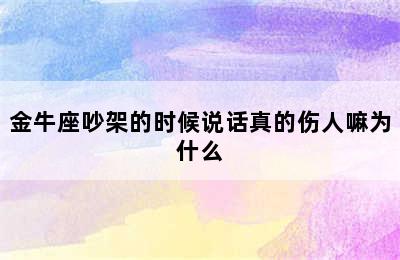 金牛座吵架的时候说话真的伤人嘛为什么