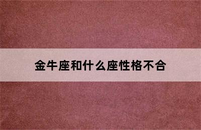 金牛座和什么座性格不合