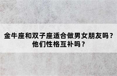 金牛座和双子座适合做男女朋友吗？他们性格互补吗？