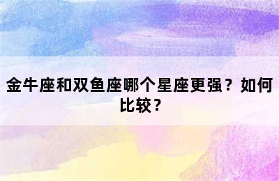 金牛座和双鱼座哪个星座更强？如何比较？