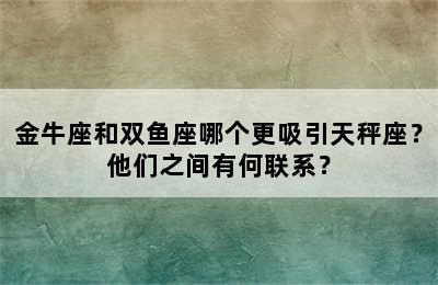 金牛座和双鱼座哪个更吸引天秤座？他们之间有何联系？