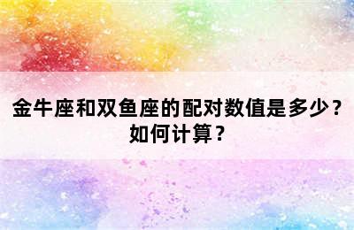 金牛座和双鱼座的配对数值是多少？如何计算？