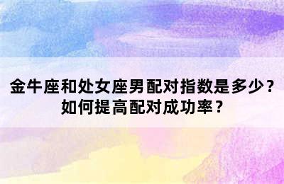 金牛座和处女座男配对指数是多少？如何提高配对成功率？