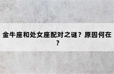 金牛座和处女座配对之谜？原因何在？