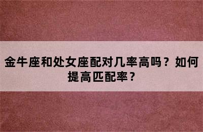 金牛座和处女座配对几率高吗？如何提高匹配率？