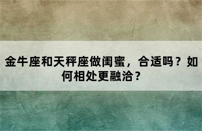 金牛座和天秤座做闺蜜，合适吗？如何相处更融洽？