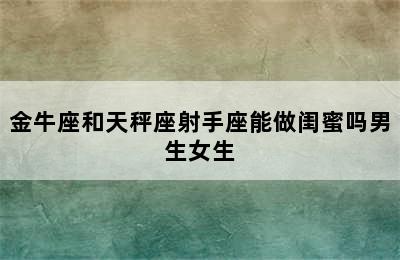 金牛座和天秤座射手座能做闺蜜吗男生女生