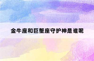 金牛座和巨蟹座守护神是谁呢