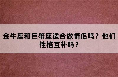 金牛座和巨蟹座适合做情侣吗？他们性格互补吗？