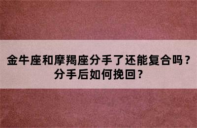 金牛座和摩羯座分手了还能复合吗？分手后如何挽回？
