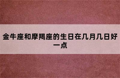 金牛座和摩羯座的生日在几月几日好一点