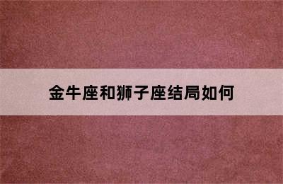 金牛座和狮子座结局如何