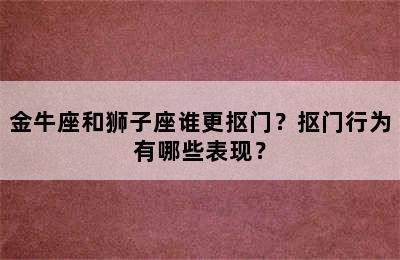 金牛座和狮子座谁更抠门？抠门行为有哪些表现？