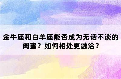 金牛座和白羊座能否成为无话不谈的闺蜜？如何相处更融洽？