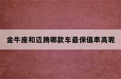 金牛座和迈腾哪款车最保值率高呢