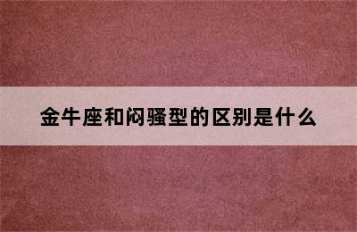 金牛座和闷骚型的区别是什么