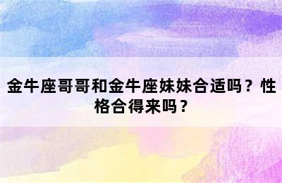 金牛座哥哥和金牛座妹妹合适吗？性格合得来吗？