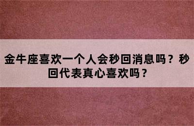 金牛座喜欢一个人会秒回消息吗？秒回代表真心喜欢吗？