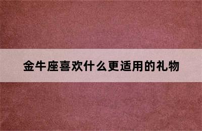 金牛座喜欢什么更适用的礼物