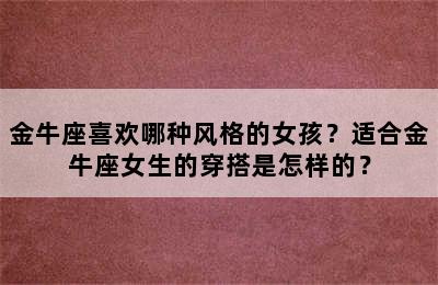 金牛座喜欢哪种风格的女孩？适合金牛座女生的穿搭是怎样的？