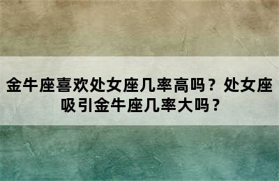 金牛座喜欢处女座几率高吗？处女座吸引金牛座几率大吗？
