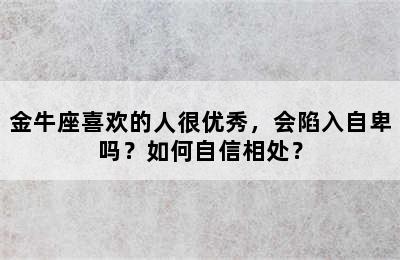 金牛座喜欢的人很优秀，会陷入自卑吗？如何自信相处？