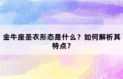 金牛座圣衣形态是什么？如何解析其特点？