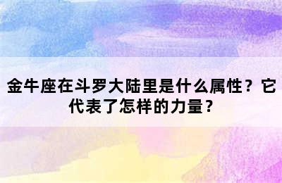 金牛座在斗罗大陆里是什么属性？它代表了怎样的力量？