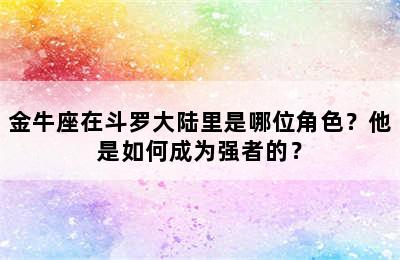 金牛座在斗罗大陆里是哪位角色？他是如何成为强者的？