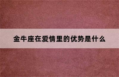 金牛座在爱情里的优势是什么