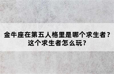 金牛座在第五人格里是哪个求生者？这个求生者怎么玩？