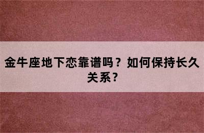 金牛座地下恋靠谱吗？如何保持长久关系？