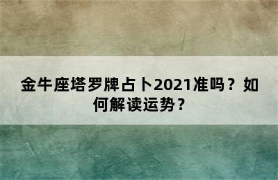 金牛座塔罗牌占卜2021准吗？如何解读运势？
