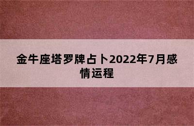 金牛座塔罗牌占卜2022年7月感情运程