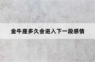 金牛座多久会进入下一段感情