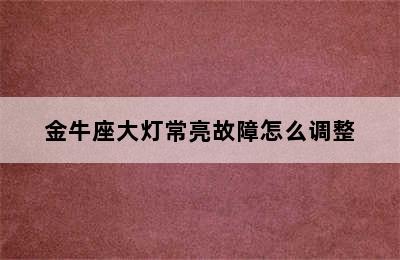 金牛座大灯常亮故障怎么调整