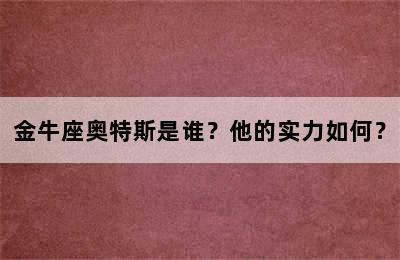 金牛座奥特斯是谁？他的实力如何？