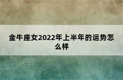 金牛座女2022年上半年的运势怎么样