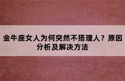 金牛座女人为何突然不搭理人？原因分析及解决方法